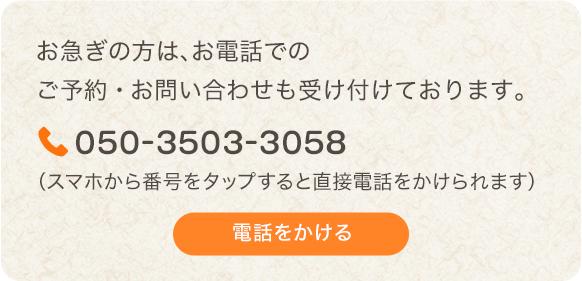 お急ぎの方は、お電話でのお問い合わせ・ご予約も受け付けております。