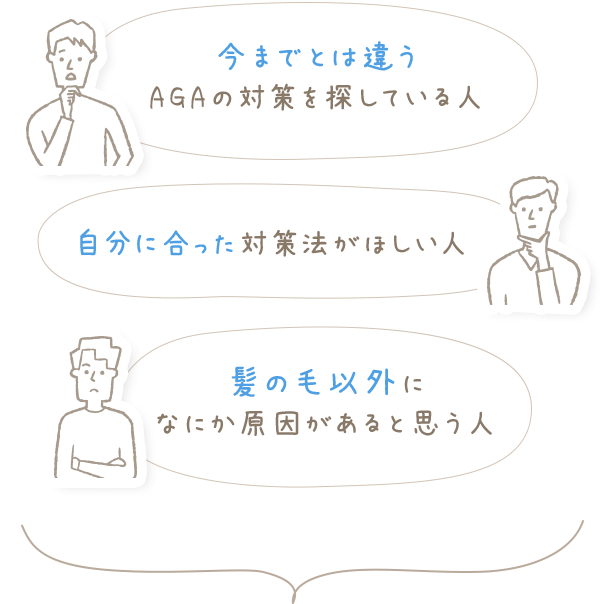 今までとは違うAGAの対策を探している人、自分に合った対策法がほしい人、髪の毛以外になにか原因があると思う人