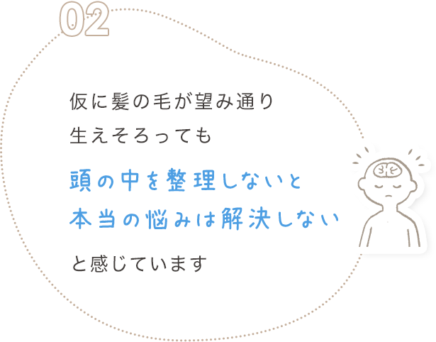 仮に髪の毛が望み通り生えそろっても頭の中を整理しないと本当の悩みは解決しないと感じています