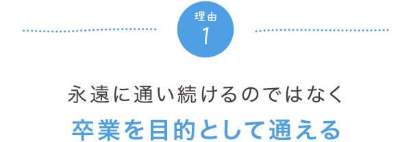 1.永遠に通い続けるのではなく卒業を目的として通える